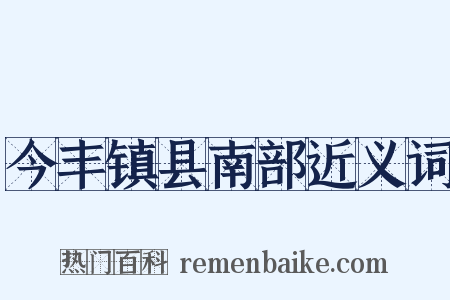 今丰镇县南部近义词是什么意思的图片